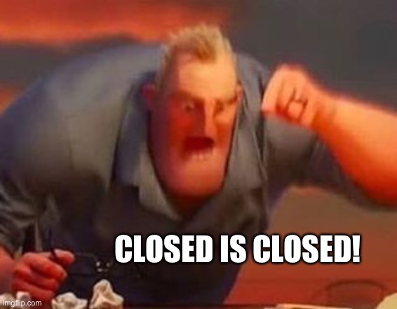 Mr incredible mad | CLOSED IS CLOSED! | image tagged in mr incredible mad | made w/ Imgflip meme maker