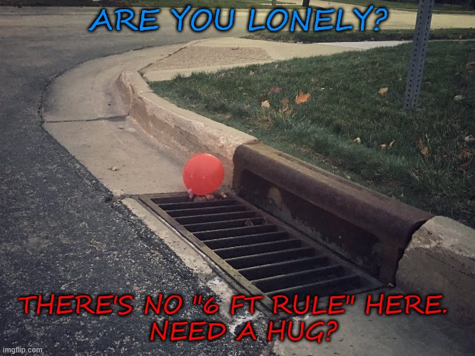 Pennywise It Balloon | ARE YOU LONELY? THERE'S NO "6 FT RULE" HERE. 
 NEED A HUG? | image tagged in pennywise it balloon | made w/ Imgflip meme maker