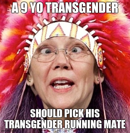 Elizabeth Warren | A 9 YO TRANSGENDER SHOULD PICK HIS TRANSGENDER RUNNING MATE | image tagged in elizabeth warren | made w/ Imgflip meme maker