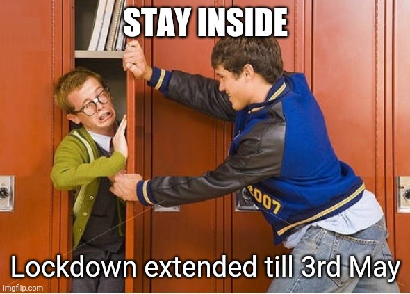 bully shoving nerd into locker | STAY INSIDE; Lockdown extended till 3rd May | image tagged in bully shoving nerd into locker | made w/ Imgflip meme maker
