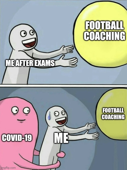 Running Away Balloon | FOOTBALL COACHING; ME AFTER EXAMS; FOOTBALL COACHING; COVID-19; ME | image tagged in memes,running away balloon | made w/ Imgflip meme maker