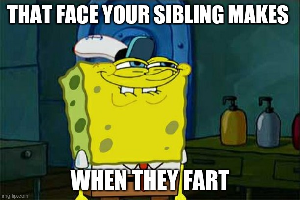 Don't You Squidward | THAT FACE YOUR SIBLING MAKES; WHEN THEY FART | image tagged in memes,don't you squidward | made w/ Imgflip meme maker