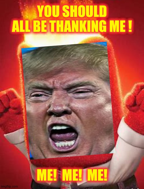 I.  Me.  My.  Mine.  Myself. | YOU SHOULD ALL BE THANKING ME ! ME!  ME!  ME! | image tagged in memes,trump unfit unqualified dangerous,liar in chief,covid-19,coronavirus,trump lies | made w/ Imgflip meme maker