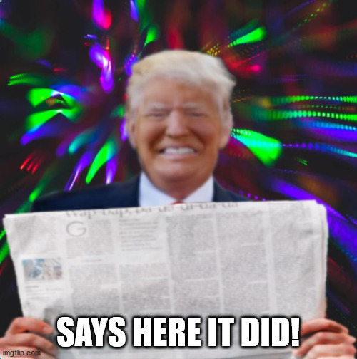 Tripped up Trump | SAYS HERE IT DID! | image tagged in tripped up trump | made w/ Imgflip meme maker