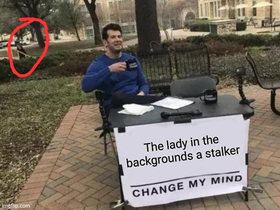 Change My Mind | The lady in the backgrounds a stalker | image tagged in memes,change my mind | made w/ Imgflip meme maker