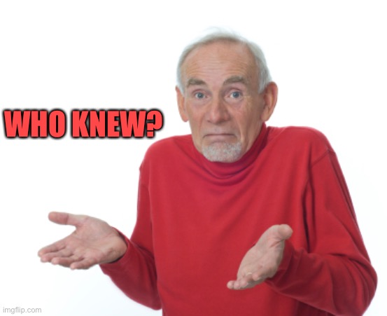 Guess I'll die  | WHO KNEW? | image tagged in guess i'll die | made w/ Imgflip meme maker