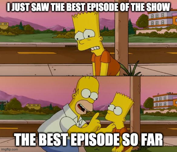 Simpsons so far | I JUST SAW THE BEST EPISODE OF THE SHOW; THE BEST EPISODE SO FAR | image tagged in simpsons so far | made w/ Imgflip meme maker