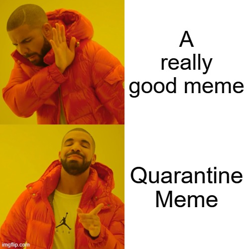 Drake Hotline Bling Meme | A really good meme Quarantine Meme | image tagged in memes,drake hotline bling | made w/ Imgflip meme maker