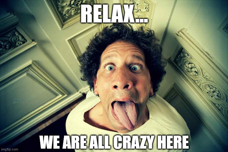 Lockdown got me like... |  RELAX... WE ARE ALL CRAZY HERE | image tagged in crazy,funny,funny meme,funny memes,crazy man,lockdown | made w/ Imgflip meme maker