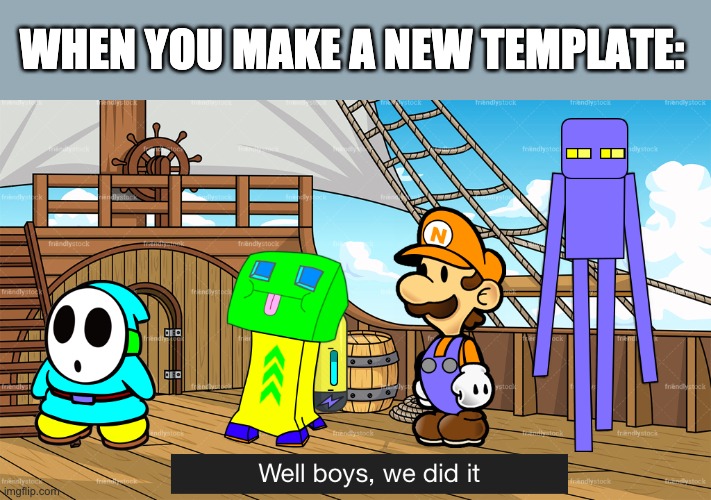 WHEN YOU MAKE A NEW TEMPLATE: | image tagged in well boys we did it lucas boost nick  shift | made w/ Imgflip meme maker