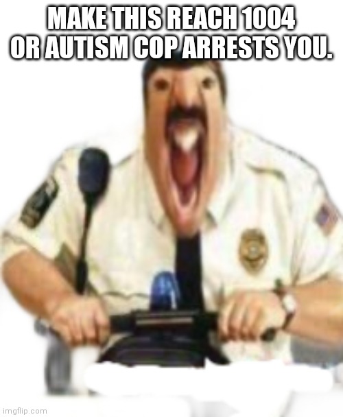 Upvote this or Autism cop arrests you | MAKE THIS REACH 1004 OR AUTISM COP ARRESTS YOU. | image tagged in bruh,autism cop | made w/ Imgflip meme maker