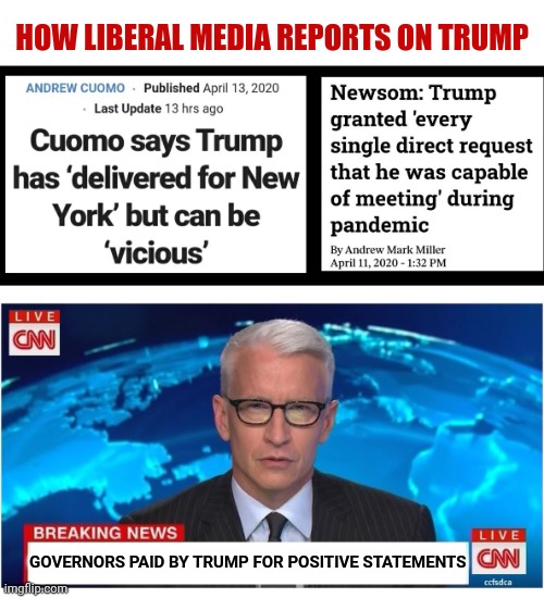 Trump Coronavirus Reports Are Never Positive In Mainstream Media | HOW LIBERAL MEDIA REPORTS ON TRUMP; GOVERNORS PAID BY TRUMP FOR POSITIVE STATEMENTS | image tagged in cnn breaking news anderson cooper,coronavirus,cuomo,california,biased media | made w/ Imgflip meme maker