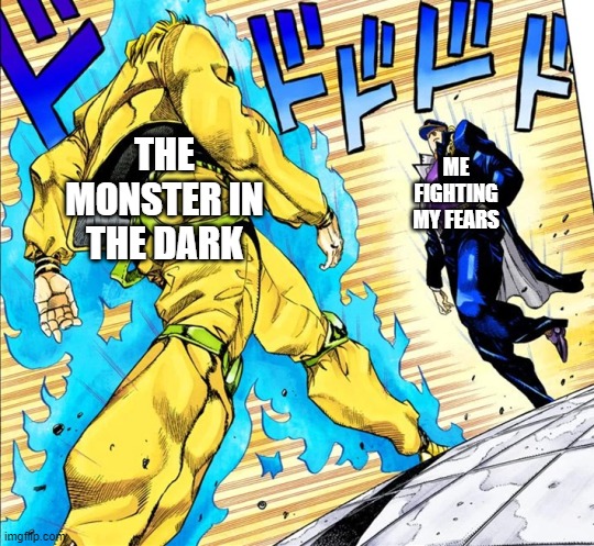 Jojo's Walk | THE MONSTER IN THE DARK; ME FIGHTING MY FEARS | image tagged in jojo's walk | made w/ Imgflip meme maker