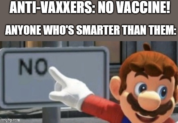please vaccinate yourself for your safety. please. | ANTI-VAXXERS: NO VACCINE! ANYONE WHO'S SMARTER THAN THEM: | image tagged in mario no sign,memes,anti vax,politics,mario,vaccine | made w/ Imgflip meme maker