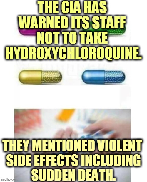 Airline pilots are not allowed to take it either. Trump must have gotten his medical expertise from Trump University. | THE CIA HAS 
WARNED ITS STAFF 
NOT TO TAKE 
HYDROXYCHLOROQUINE. THEY MENTIONED VIOLENT 
SIDE EFFECTS INCLUDING
 SUDDEN DEATH. | image tagged in blank pills meme,trump,idiot,coronavirus,covid-19 | made w/ Imgflip meme maker