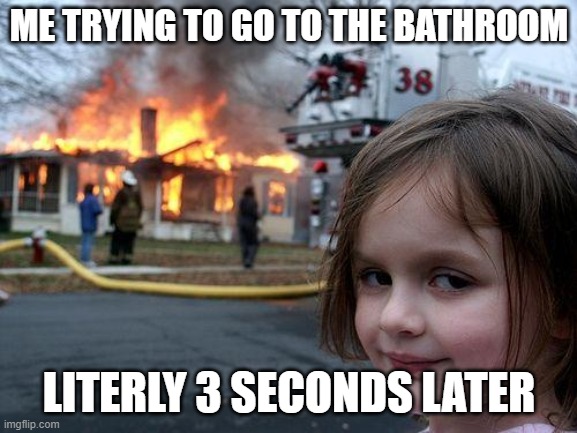 lol bloody diarrhea | ME TRYING TO GO TO THE BATHROOM; LITERLY 3 SECONDS LATER | image tagged in memes,disaster girl | made w/ Imgflip meme maker