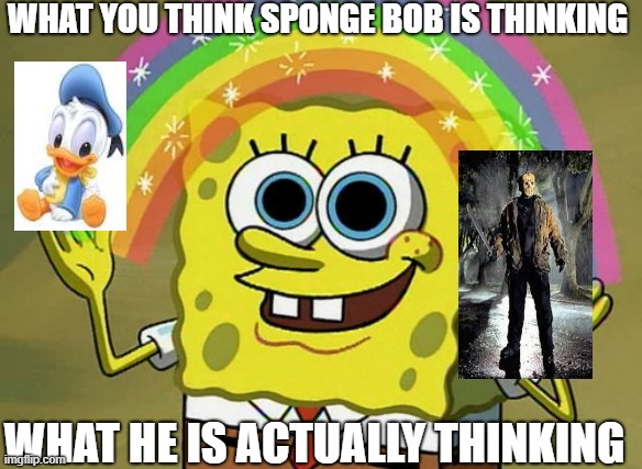 Imagination Spongebob Meme | WHAT YOU THINK SPONGE BOB IS THINKING; WHAT HE IS ACTUALLY THINKING | image tagged in memes,imagination spongebob | made w/ Imgflip meme maker