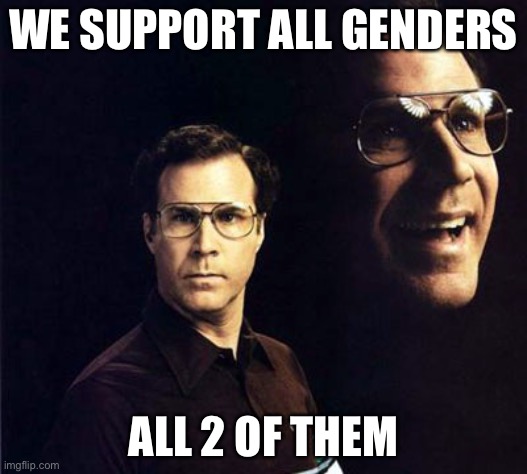 Will Ferrell Meme | WE SUPPORT ALL GENDERS ALL 2 OF THEM | image tagged in memes,will ferrell | made w/ Imgflip meme maker