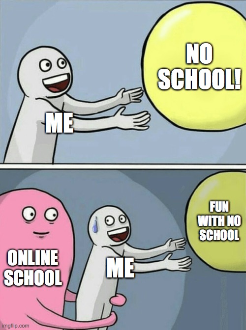 Running Away Balloon Meme | NO SCHOOL! ME; FUN WITH NO SCHOOL; ONLINE
SCHOOL; ME | image tagged in memes,running away balloon | made w/ Imgflip meme maker