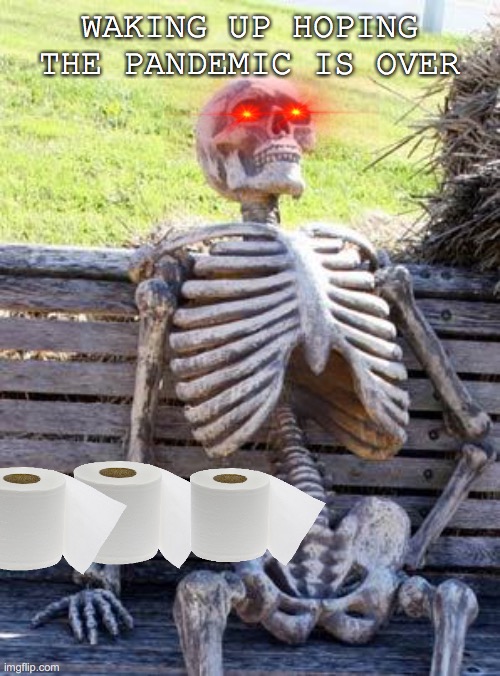 Waiting Skeleton | WAKING UP HOPING THE PANDEMIC IS OVER | image tagged in memes,waiting skeleton | made w/ Imgflip meme maker