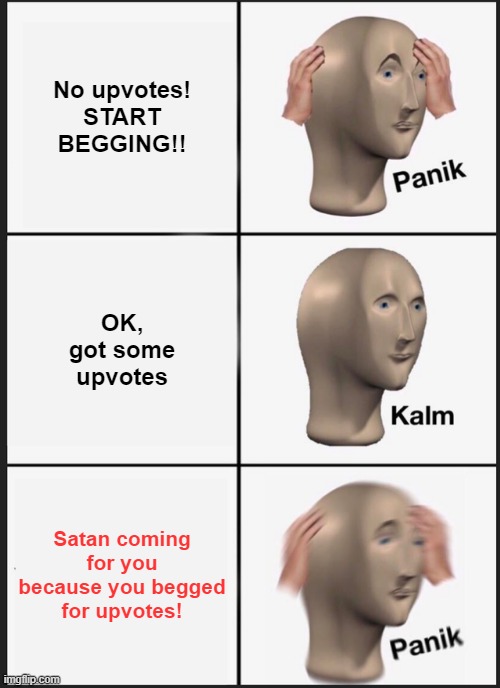 Comeuppance appears | No upvotes! START BEGGING!! OK, got some upvotes; Satan coming for you because you begged for upvotes! | image tagged in memes,panik kalm panik,begging,upvotes,satan | made w/ Imgflip meme maker
