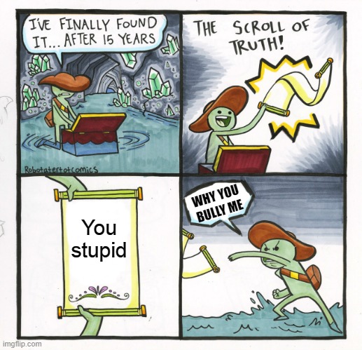 The Scroll Of Truth Meme | WHY YOU BULLY ME; You stupid | image tagged in memes,the scroll of truth | made w/ Imgflip meme maker