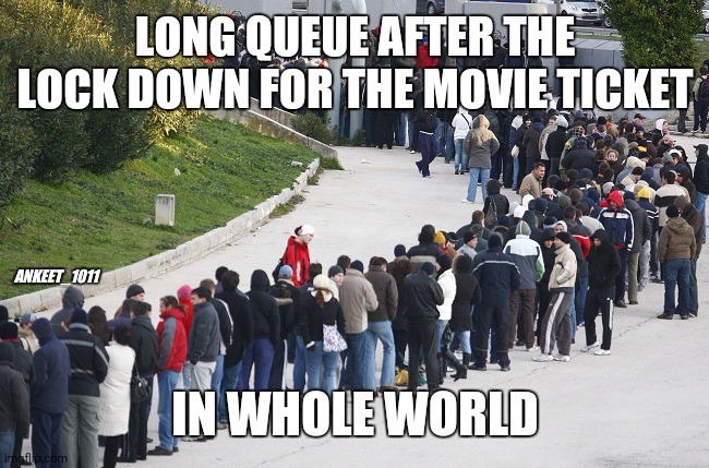 Long queue | LONG QUEUE AFTER THE LOCK DOWN FOR THE MOVIE TICKET; ANKEET_1011; IN WHOLE WORLD | image tagged in long queue | made w/ Imgflip meme maker