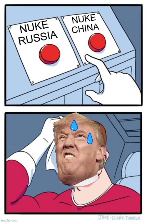 donald trump be | NUKE
CHINA; NUKE 
RUSSIA | image tagged in memes,two buttons | made w/ Imgflip meme maker