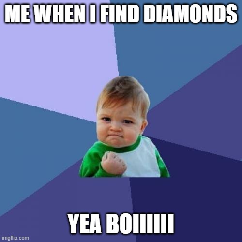 literally me | ME WHEN I FIND DIAMONDS; YEA BOIIIIII | image tagged in memes,success kid | made w/ Imgflip meme maker