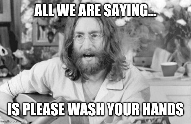 Angry John Lennon | ALL WE ARE SAYING... IS PLEASE WASH YOUR HANDS | image tagged in angry john lennon | made w/ Imgflip meme maker