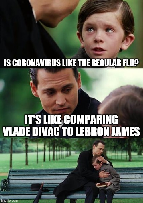 Finding Neverland Meme | IS CORONAVIRUS LIKE THE REGULAR FLU? IT'S LIKE COMPARING VLADE DIVAC TO LEBRON JAMES | image tagged in memes,finding neverland | made w/ Imgflip meme maker