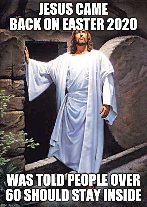 Jesus Tomb | JESUS CAME BACK ON EASTER 2020; WAS TOLD PEOPLE OVER 60 SHOULD STAY INSIDE | image tagged in jesus tomb | made w/ Imgflip meme maker