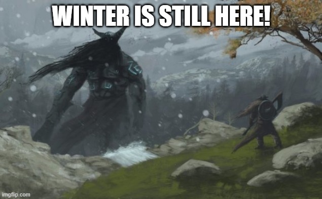 WINTER IS STILL HERE! | made w/ Imgflip meme maker