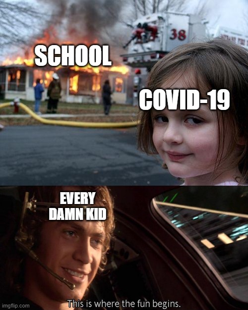 SCHOOL; COVID-19; EVERY DAMN KID | image tagged in memes,disaster girl,this is where the fun begins | made w/ Imgflip meme maker
