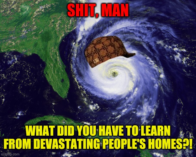 "Hurricanes on June 1, we're calling the NOAA" | SHIT, MAN; WHAT DID YOU HAVE TO LEARN FROM DEVASTATING PEOPLE'S HOMES?! | image tagged in hurricane,memes,weather,people | made w/ Imgflip meme maker