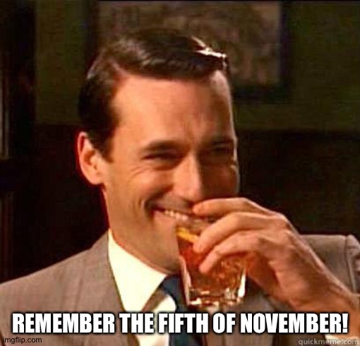 Laughing Don Draper | REMEMBER THE FIFTH OF NOVEMBER! | image tagged in laughing don draper | made w/ Imgflip meme maker