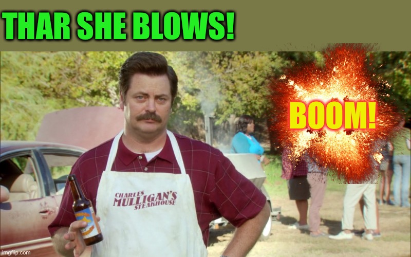 THAR SHE BLOWS! BOOM! | image tagged in ron swanson barbecue | made w/ Imgflip meme maker