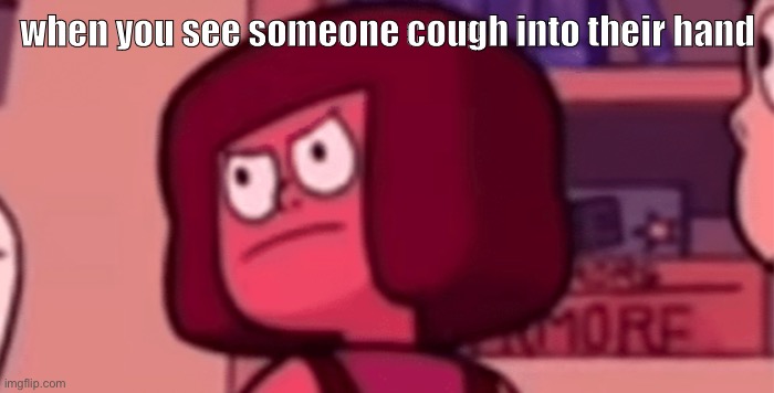 Angry Ruby | when you see someone cough into their hand | image tagged in angry ruby | made w/ Imgflip meme maker