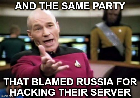 Picard Wtf Meme | AND THE SAME PARTY THAT BLAMED RUSSIA FOR
HACKING THEIR SERVER | image tagged in memes,picard wtf | made w/ Imgflip meme maker