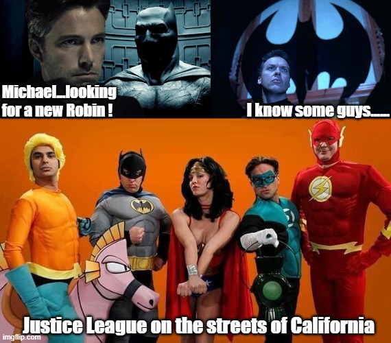 I know some guys...... Michael...looking for a new Robin ! Justice League on the streets of California | image tagged in the big bang theory,batman | made w/ Imgflip meme maker