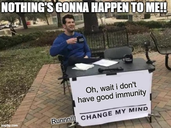 Change My Mind | NOTHING'S GONNA HAPPEN TO ME!! Oh, wait i don't have good immunity; Runnn!!! | image tagged in memes,change my mind | made w/ Imgflip meme maker