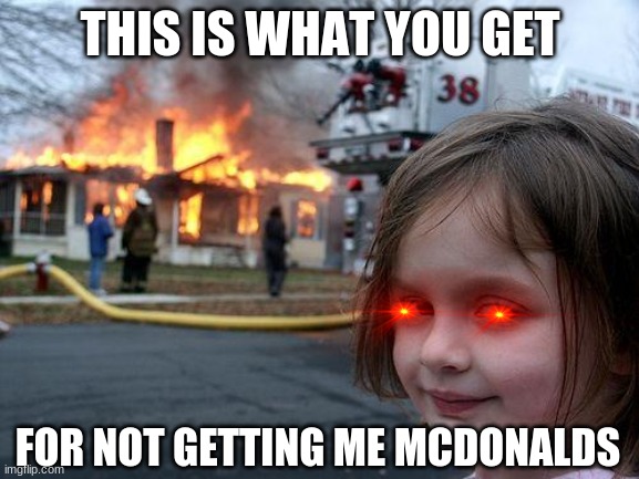 Disaster Girl | THIS IS WHAT YOU GET; FOR NOT GETTING ME MCDONALDS | image tagged in memes,disaster girl | made w/ Imgflip meme maker