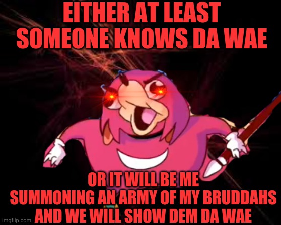 :) | EITHER AT LEAST SOMEONE KNOWS DA WAE; OR IT WILL BE ME SUMMONING AN ARMY OF MY BRUDDAHS AND WE WILL SHOW DEM DA WAE | image tagged in ugandan knuckles,funny,lol so funny,the best | made w/ Imgflip meme maker