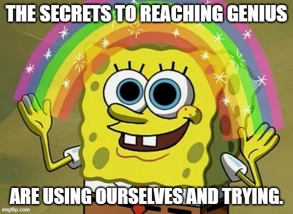 Imagination Spongebob | THE SECRETS TO REACHING GENIUS; ARE USING OURSELVES AND TRYING. | image tagged in memes,imagination spongebob | made w/ Imgflip meme maker