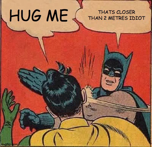 Batman Slapping Robin Meme | HUG ME; THATS CLOSER THAN 2 METRES IDIOT | image tagged in memes,batman slapping robin | made w/ Imgflip meme maker