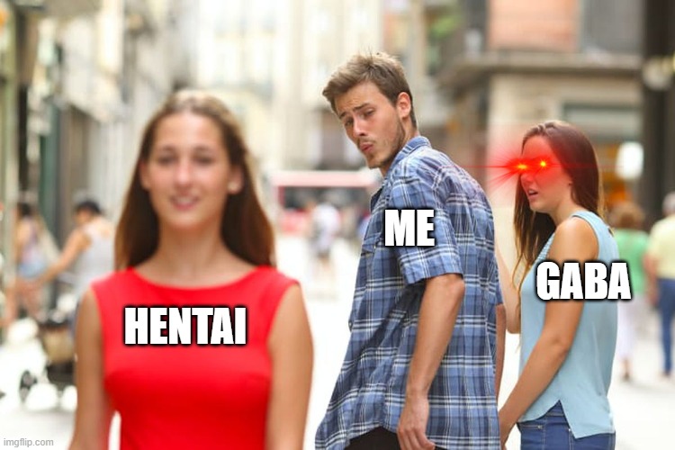 Distracted Boyfriend | ME; GABA; HENTAI | image tagged in memes,distracted boyfriend | made w/ Imgflip meme maker