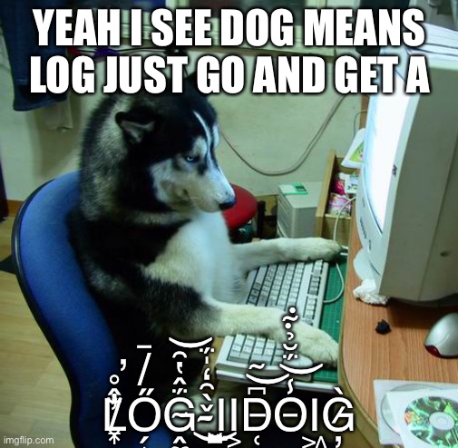 I Have No Idea What I Am Doing Meme | YEAH I SEE DOG MEANS LOG JUST GO AND GET A L̸̞͓̂̊̈́̐͗̕̕Ő̸̠̗̝̘̹̗̳̩̓G̴̭̼͚͔̻̈́̂̔̑͝-̴̌̀̑̒̍̈́Ι̤̤̮͇͜Ι͕̮͈͔D̶̨̜͈̲͍̩̝͓̺̘͆̃͝O̵̾̈́̆̉͊͝Ι͖̗̟G̷̦̯̭̻̀ | image tagged in memes,i have no idea what i am doing | made w/ Imgflip meme maker