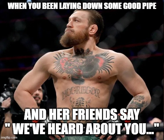 bed god | WHEN YOU BEEN LAYING DOWN SOME GOOD PIPE; AND HER FRIENDS SAY " WE'VE HEARD ABOUT YOU..." | image tagged in bed god connor | made w/ Imgflip meme maker