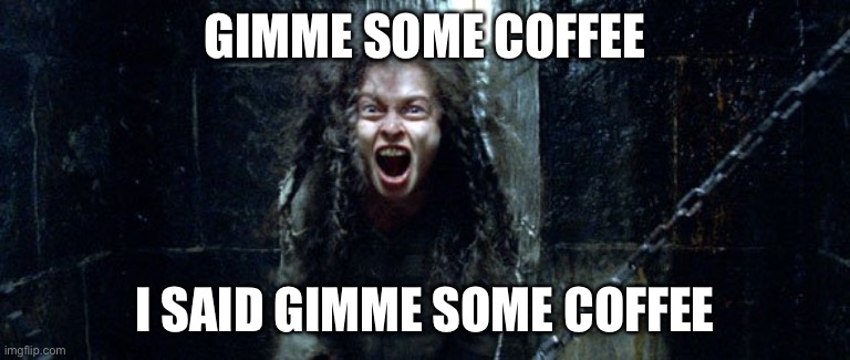 Bellatrix Lestrange (Harry potter) | GIMME SOME COFFEE; I SAID GIMME SOME COFFEE | image tagged in bellatrix lestrange harry potter | made w/ Imgflip meme maker