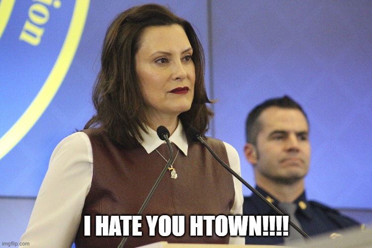 Gretchen Whitmer | I HATE YOU HTOWN!!!! | image tagged in gretchen whitmer | made w/ Imgflip meme maker